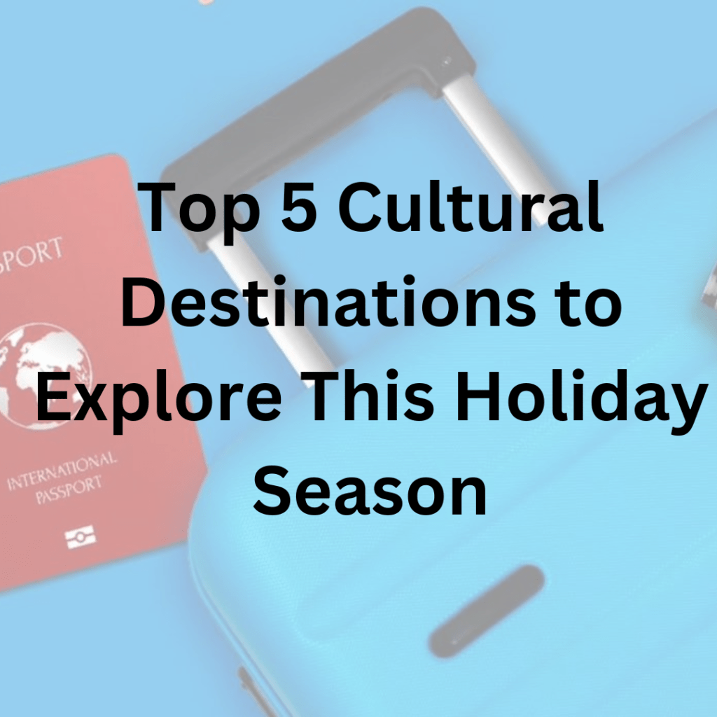 Top 5 Cultural Destinations to Explore This Holiday Season