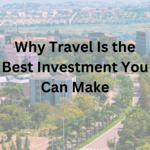 Why Travel Is the Best Investment You Can Make