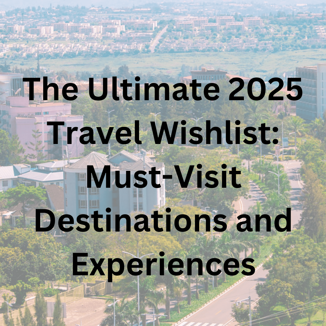 The Ultimate 2025 Travel Wishlist: Must-Visit Destinations and Experiences